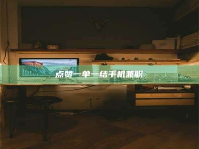 芜湖点赞一单一结手机兼职