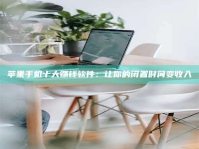 芜湖苹果手机十大赚钱软件：让你的闲置时间变收入