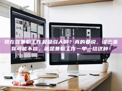 芜湖现在啥兼职工作最吸引人啊？真的要说，说出来你可能不信，就是兼职工作一单一结这种！