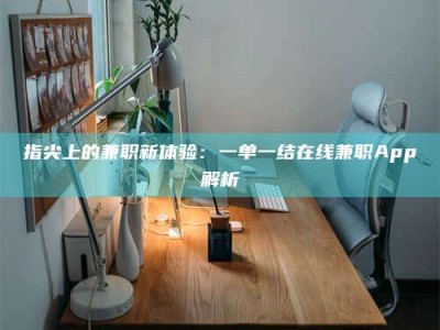 芜湖指尖上的兼职新体验：一单一结在线兼职App解析