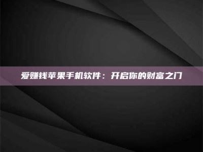 芜湖爱赚钱苹果手机软件：开启你的财富之门