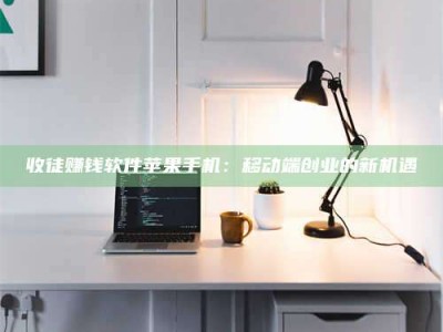 芜湖收徒赚钱软件苹果手机：移动端创业的新机遇